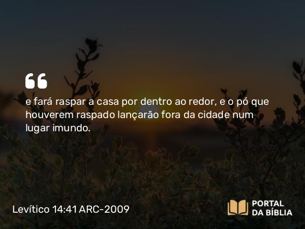 Levítico 14:41 ARC-2009 - e fará raspar a casa por dentro ao redor, e o pó que houverem raspado lançarão fora da cidade num lugar imundo.