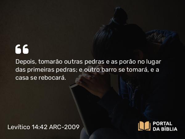 Levítico 14:42 ARC-2009 - Depois, tomarão outras pedras e as porão no lugar das primeiras pedras; e outro barro se tomará, e a casa se rebocará.