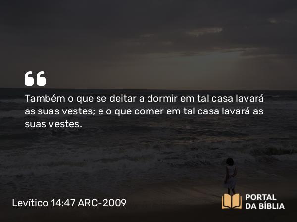 Levítico 14:47 ARC-2009 - Também o que se deitar a dormir em tal casa lavará as suas vestes; e o que comer em tal casa lavará as suas vestes.