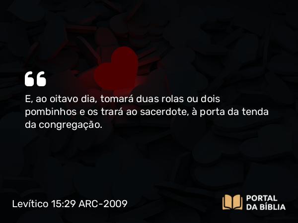 Levítico 15:29 ARC-2009 - E, ao oitavo dia, tomará duas rolas ou dois pombinhos e os trará ao sacerdote, à porta da tenda da congregação.