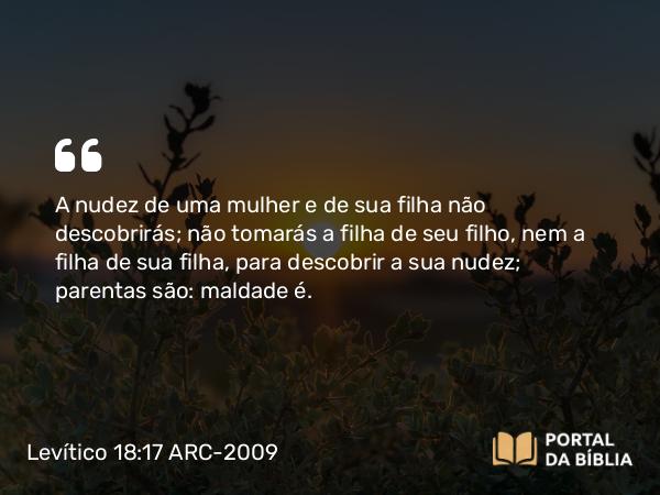 Levítico 18:17 ARC-2009 - A nudez de uma mulher e de sua filha não descobrirás; não tomarás a filha de seu filho, nem a filha de sua filha, para descobrir a sua nudez; parentas são: maldade é.