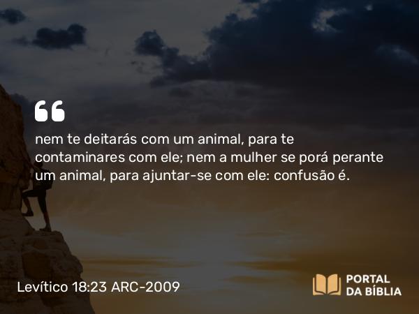 Levítico 18:23 ARC-2009 - nem te deitarás com um animal, para te contaminares com ele; nem a mulher se porá perante um animal, para ajuntar-se com ele: confusão é.