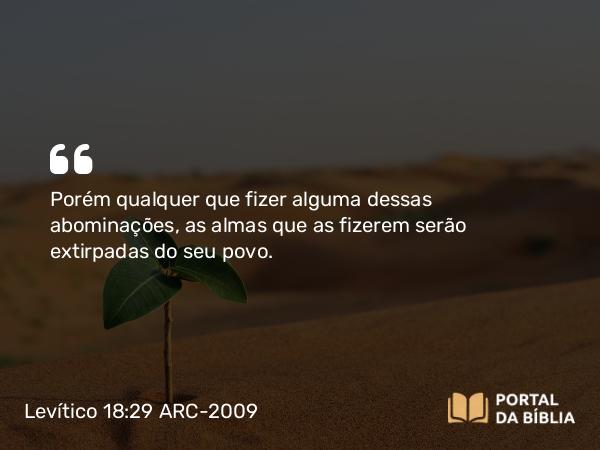 Levítico 18:29 ARC-2009 - Porém qualquer que fizer alguma dessas abominações, as almas que as fizerem serão extirpadas do seu povo.