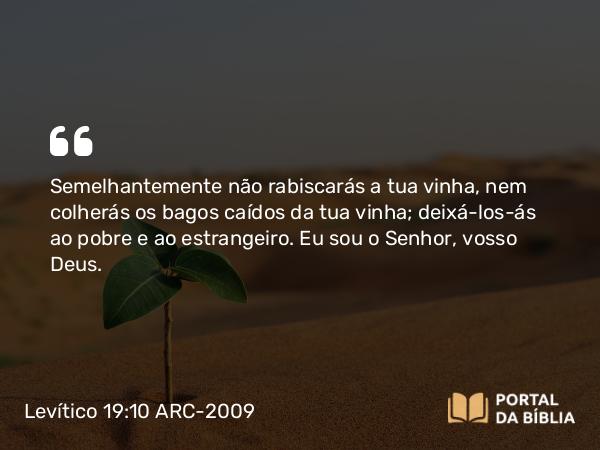 Levítico 19:10 ARC-2009 - Semelhantemente não rabiscarás a tua vinha, nem colherás os bagos caídos da tua vinha; deixá-los-ás ao pobre e ao estrangeiro. Eu sou o Senhor, vosso Deus.