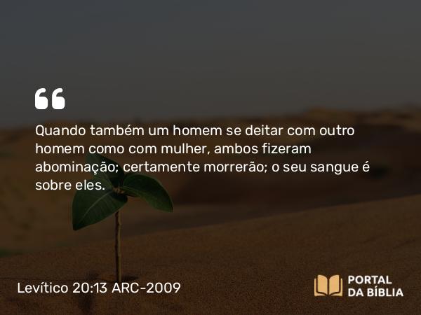 Levítico 20:13 ARC-2009 - Quando também um homem se deitar com outro homem como com mulher, ambos fizeram abominação; certamente morrerão; o seu sangue é sobre eles.