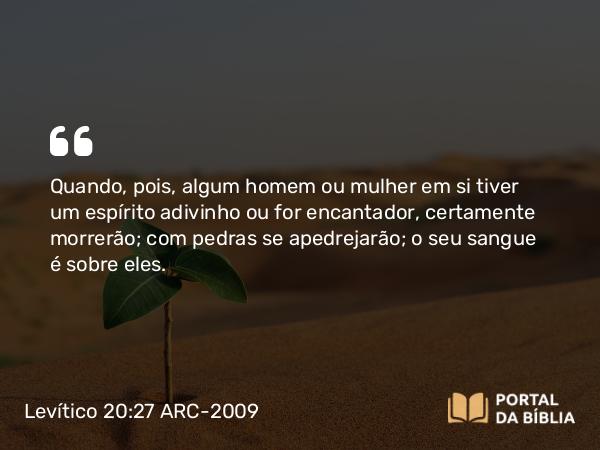 Levítico 20:27 ARC-2009 - Quando, pois, algum homem ou mulher em si tiver um espírito adivinho ou for encantador, certamente morrerão; com pedras se apedrejarão; o seu sangue é sobre eles.