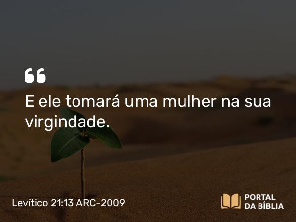 Levítico 21:13 ARC-2009 - E ele tomará uma mulher na sua virgindade.