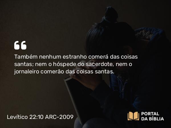 Levítico 22:10 ARC-2009 - Também nenhum estranho comerá das coisas santas; nem o hóspede do sacerdote, nem o jornaleiro comerão das coisas santas.