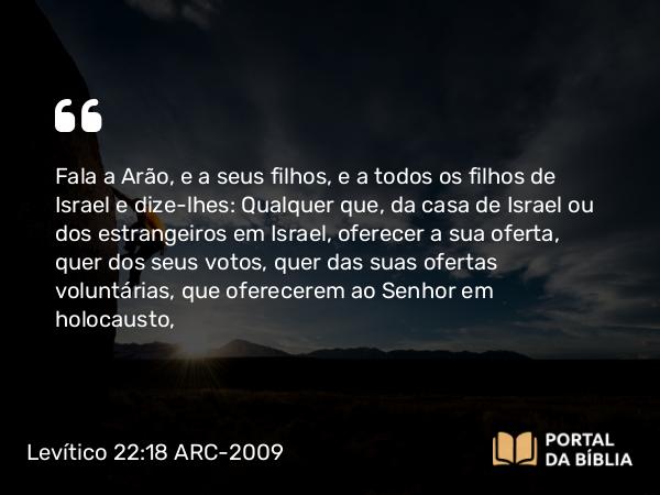 Levítico 22:18-21 ARC-2009 - Fala a Arão, e a seus filhos, e a todos os filhos de Israel e dize-lhes: Qualquer que, da casa de Israel ou dos estrangeiros em Israel, oferecer a sua oferta, quer dos seus votos, quer das suas ofertas voluntárias, que oferecerem ao Senhor em holocausto,