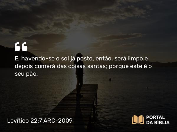 Levítico 22:7 ARC-2009 - E, havendo-se o sol já posto, então, será limpo e depois comerá das coisas santas; porque este é o seu pão.