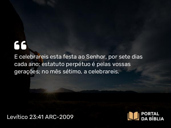 Levítico 23:41 ARC-2009 - E celebrareis esta festa ao Senhor, por sete dias cada ano; estatuto perpétuo é pelas vossas gerações; no mês sétimo, a celebrareis.