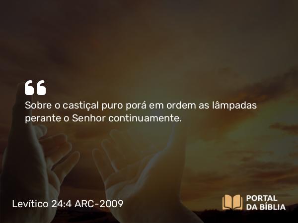 Levítico 24:4 ARC-2009 - Sobre o castiçal puro porá em ordem as lâmpadas perante o Senhor continuamente.