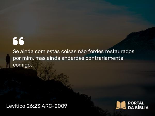 Levítico 26:23 ARC-2009 - Se ainda com estas coisas não fordes restaurados por mim, mas ainda andardes contrariamente comigo,