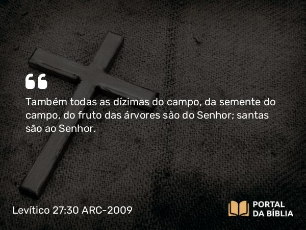 Levítico 27:30 ARC-2009 - Também todas as dízimas do campo, da semente do campo, do fruto das árvores são do Senhor; santas são ao Senhor.