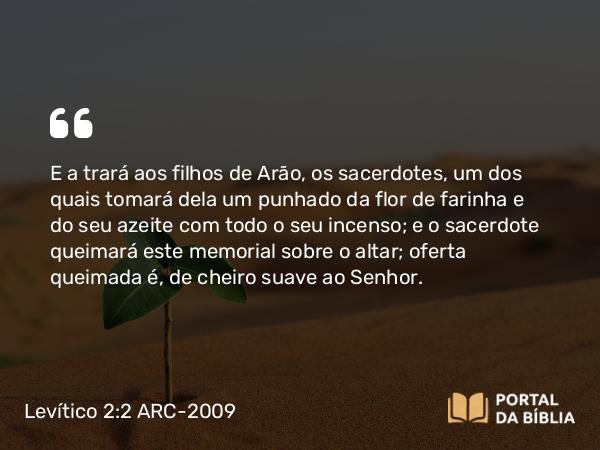 Levítico 2:2-3 ARC-2009 - E a trará aos filhos de Arão, os sacerdotes, um dos quais tomará dela um punhado da flor de farinha e do seu azeite com todo o seu incenso; e o sacerdote queimará este memorial sobre o altar; oferta queimada é, de cheiro suave ao Senhor.