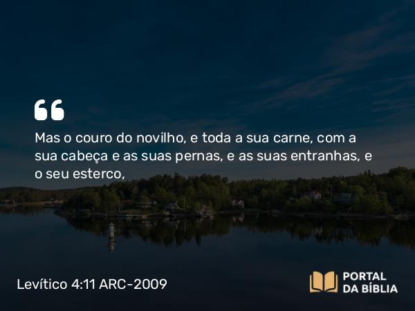 Levítico 4:11-12 ARC-2009 - Mas o couro do novilho, e toda a sua carne, com a sua cabeça e as suas pernas, e as suas entranhas, e o seu esterco,