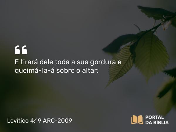 Levítico 4:19 ARC-2009 - E tirará dele toda a sua gordura e queimá-la-á sobre o altar;