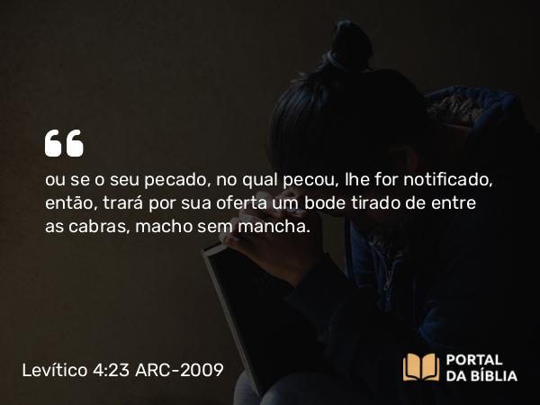 Levítico 4:23-29 ARC-2009 - ou se o seu pecado, no qual pecou, lhe for notificado, então, trará por sua oferta um bode tirado de entre as cabras, macho sem mancha.