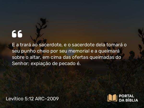 Levítico 5:12 ARC-2009 - E a trará ao sacerdote, e o sacerdote dela tomará o seu punho cheio por seu memorial e a queimará sobre o altar, em cima das ofertas queimadas do Senhor; expiação de pecado é.