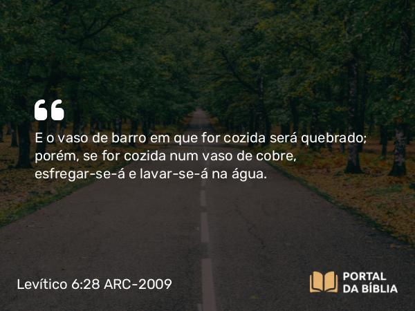 Levítico 6:28 ARC-2009 - E o vaso de barro em que for cozida será quebrado; porém, se for cozida num vaso de cobre, esfregar-se-á e lavar-se-á na água.