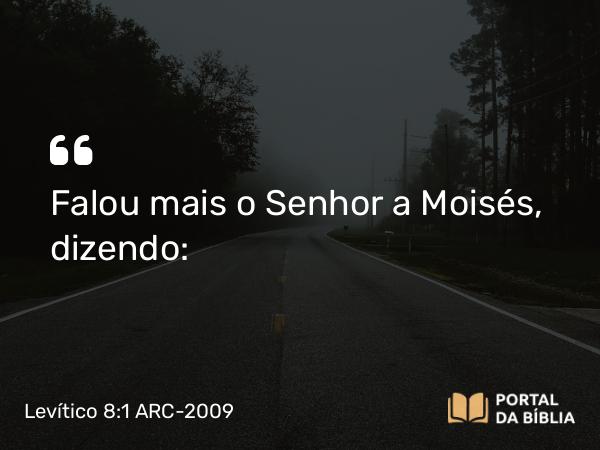 Levítico 8:1 ARC-2009 - Falou mais o Senhor a Moisés, dizendo: