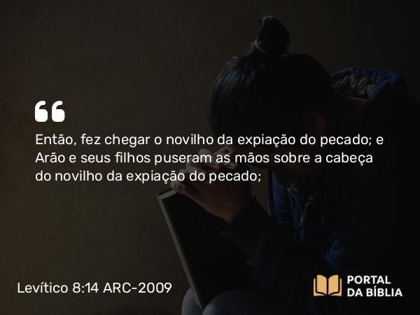 Levítico 8:14-15 ARC-2009 - Então, fez chegar o novilho da expiação do pecado; e Arão e seus filhos puseram as mãos sobre a cabeça do novilho da expiação do pecado;