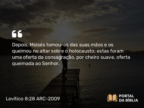 Levítico 8:28 ARC-2009 - Depois, Moisés tomou-os das suas mãos e os queimou no altar sobre o holocausto; estas foram uma oferta da consagração, por cheiro suave, oferta queimada ao Senhor.