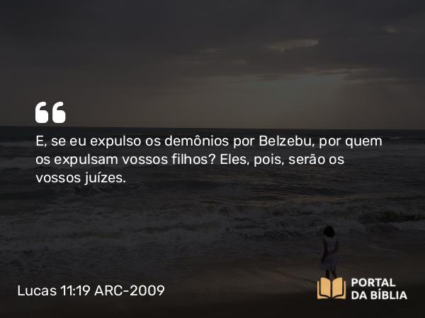 Lucas 11:19-32 ARC-2009 - E, se eu expulso os demônios por Belzebu, por quem os expulsam vossos filhos? Eles, pois, serão os vossos juízes.