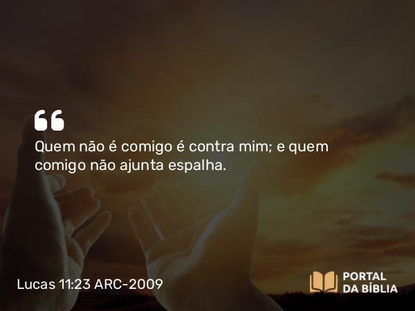 Lucas 11:23 ARC-2009 - Quem não é comigo é contra mim; e quem comigo não ajunta espalha.