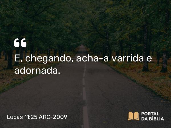 Lucas 11:25 ARC-2009 - E, chegando, acha- a varrida e adornada.