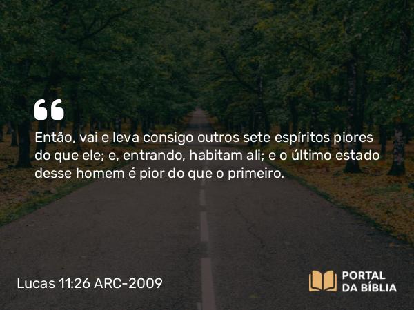 Lucas 11:26 ARC-2009 - Então, vai e leva consigo outros sete espíritos piores do que ele; e, entrando, habitam ali; e o último estado desse homem é pior do que o primeiro.