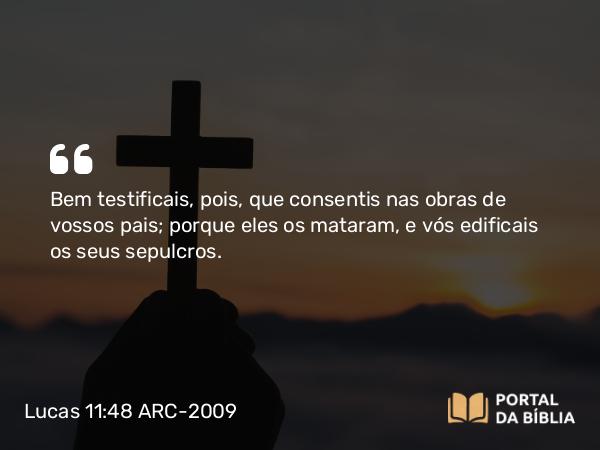 Lucas 11:48 ARC-2009 - Bem testificais, pois, que consentis nas obras de vossos pais; porque eles os mataram, e vós edificais os seus sepulcros.