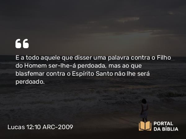 Lucas 12:10 ARC-2009 - E a todo aquele que disser uma palavra contra o Filho do Homem ser-lhe-á perdoada, mas ao que blasfemar contra o Espírito Santo não lhe será perdoado.