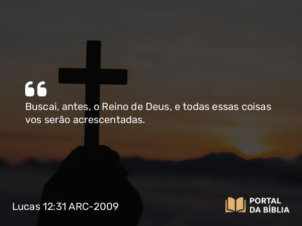 Lucas 12:31 ARC-2009 - Buscai, antes, o Reino de Deus, e todas essas coisas vos serão acrescentadas.