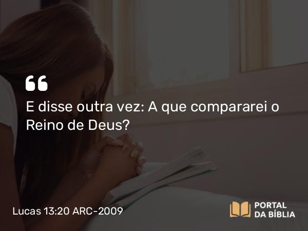 Lucas 13:20-21 ARC-2009 - E disse outra vez: A que compararei o Reino de Deus?