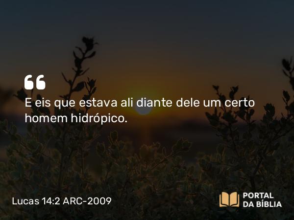 Lucas 14:2 ARC-2009 - E eis que estava ali diante dele um certo homem hidrópico.