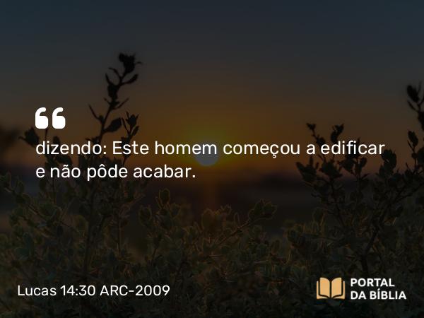 Lucas 14:30 ARC-2009 - dizendo: Este homem começou a edificar e não pôde acabar.