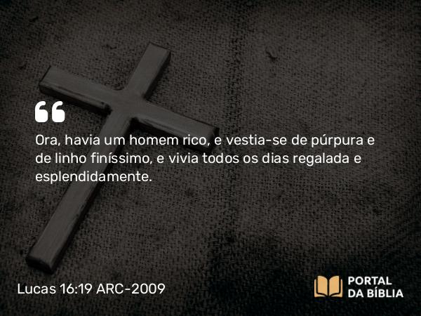 Lucas 16:19 ARC-2009 - Ora, havia um homem rico, e vestia-se de púrpura e de linho finíssimo, e vivia todos os dias regalada e esplendidamente.