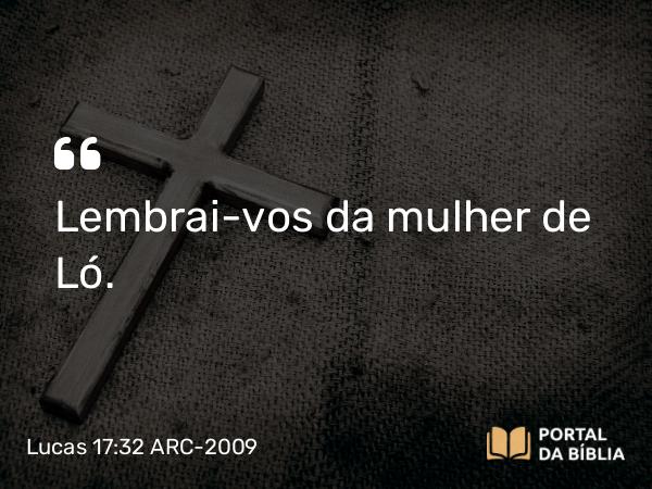 Lucas 17:32 ARC-2009 - Lembrai-vos da mulher de Ló.