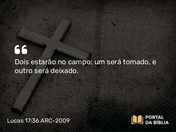 Lucas 17:36 ARC-2009 - Dois estarão no campo; um será tomado, e outro será deixado.