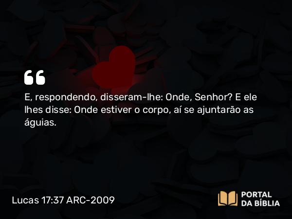 Lucas 17:37 ARC-2009 - E, respondendo, disseram-lhe: Onde, Senhor? E ele lhes disse: Onde estiver o corpo, aí se ajuntarão as águias.