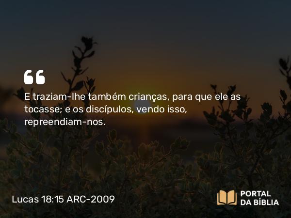 Lucas 18:15-17 ARC-2009 - E traziam-lhe também crianças, para que ele as tocasse; e os discípulos, vendo isso, repreendiam-nos.