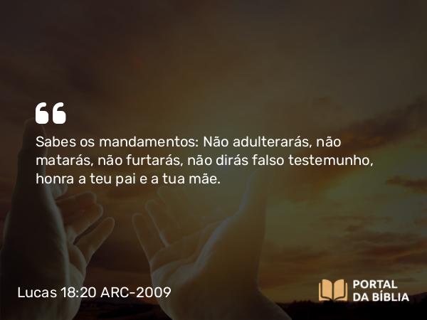 Lucas 18:20 ARC-2009 - Sabes os mandamentos: Não adulterarás, não matarás, não furtarás, não dirás falso testemunho, honra a teu pai e a tua mãe.