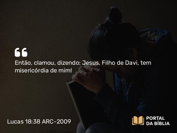 Lucas 18:38 ARC-2009 - Então, clamou, dizendo: Jesus, Filho de Davi, tem misericórdia de mim!