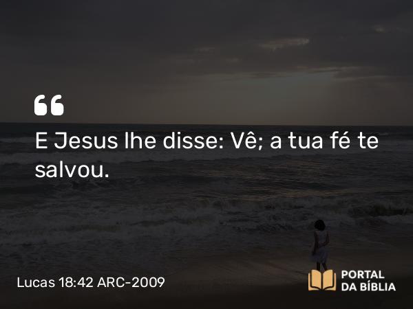 Lucas 18:42 ARC-2009 - E Jesus lhe disse: Vê; a tua fé te salvou.