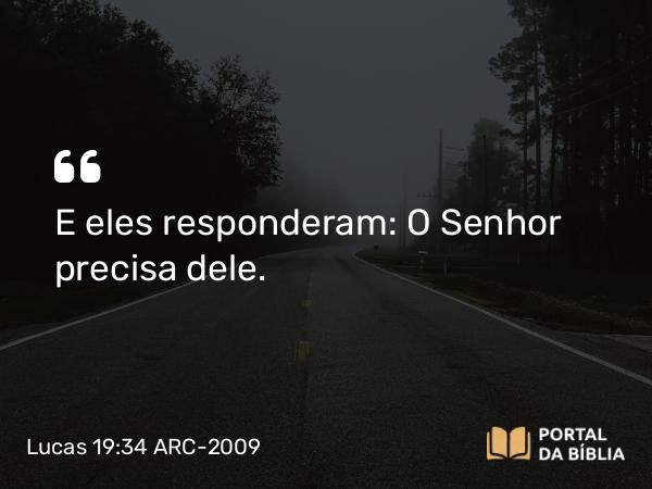 Lucas 19:34 ARC-2009 - E eles responderam: O Senhor precisa dele.