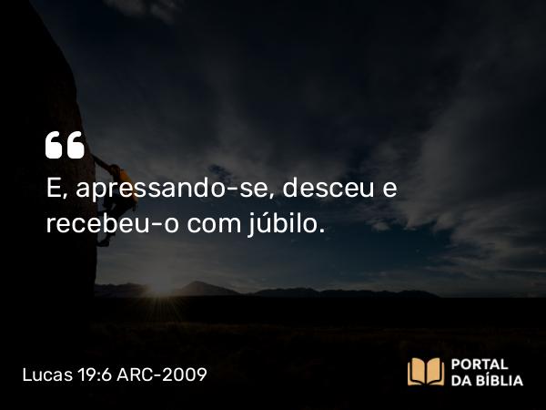 Lucas 19:6 ARC-2009 - E, apressando-se, desceu e recebeu-o com júbilo.