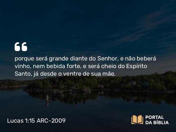 Lucas 1:15 ARC-2009 - porque será grande diante do Senhor, e não beberá vinho, nem bebida forte, e será cheio do Espírito Santo, já desde o ventre de sua mãe.