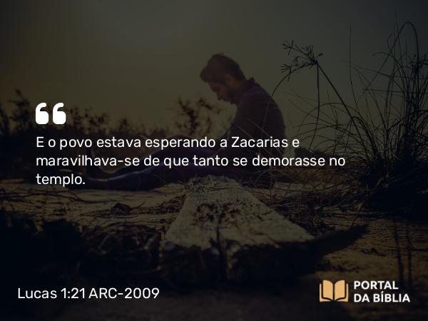 Lucas 1:21 ARC-2009 - E o povo estava esperando a Zacarias e maravilhava-se de que tanto se demorasse no templo.