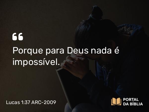 Lucas 1:37 ARC-2009 - Porque para Deus nada é impossível.